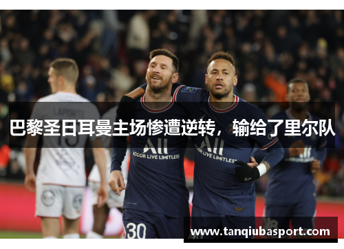 巴黎圣日耳曼主场惨遭逆转，输给了里尔队