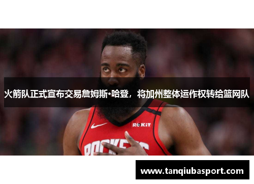 火箭队正式宣布交易詹姆斯·哈登，将加州整体运作权转给篮网队
