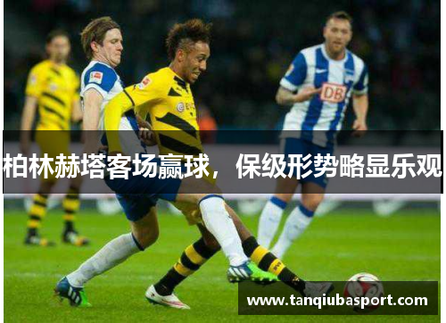 柏林赫塔客场赢球，保级形势略显乐观