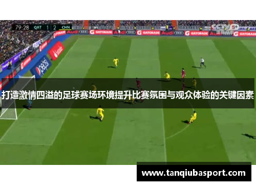 打造激情四溢的足球赛场环境提升比赛氛围与观众体验的关键因素