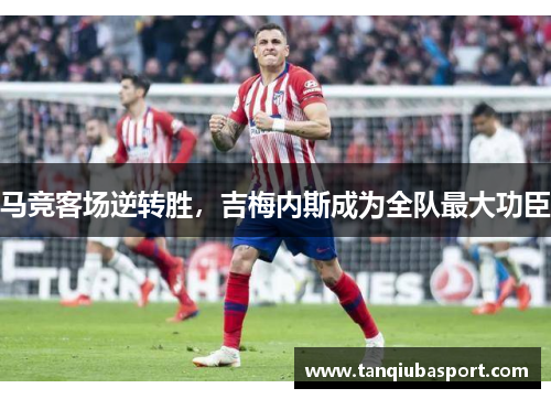 马竞客场逆转胜，吉梅内斯成为全队最大功臣