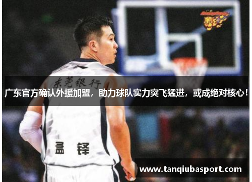 广东官方确认外援加盟，助力球队实力突飞猛进，或成绝对核心！