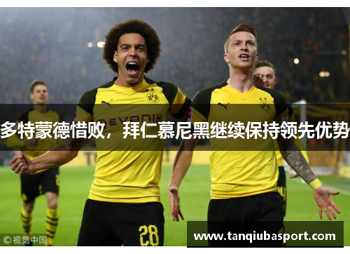 多特蒙德惜败，拜仁慕尼黑继续保持领先优势