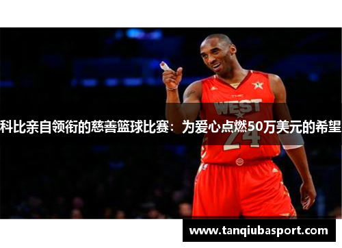 科比亲自领衔的慈善篮球比赛：为爱心点燃50万美元的希望