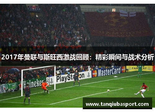 2017年曼联与斯旺西激战回顾：精彩瞬间与战术分析