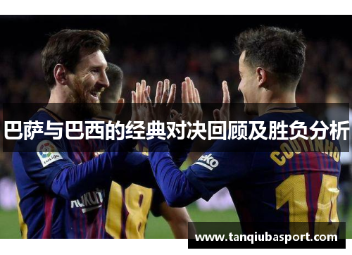 巴萨与巴西的经典对决回顾及胜负分析