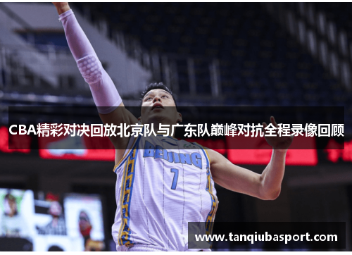 CBA精彩对决回放北京队与广东队巅峰对抗全程录像回顾