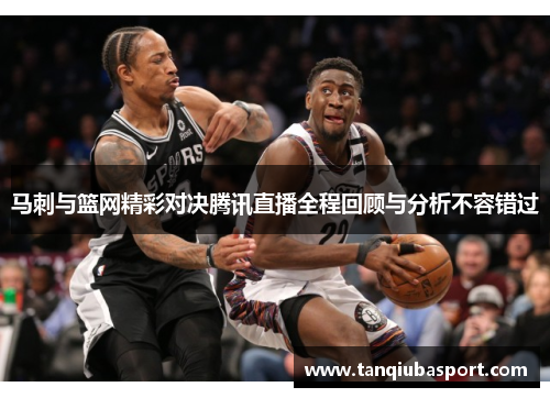 马刺与篮网精彩对决腾讯直播全程回顾与分析不容错过